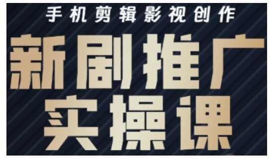 影视短剧号运营与剪辑实战全攻略，手机剪辑影视创作，新剧推广实操课-轻创副业圈