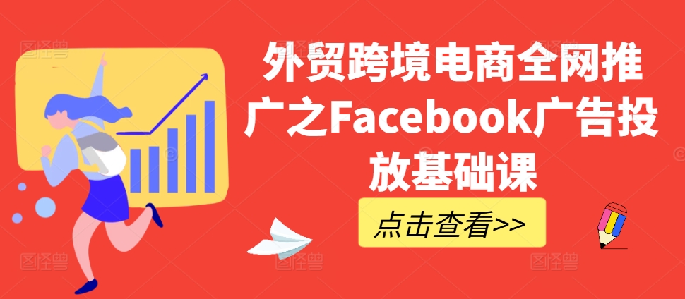 外贸跨境电商全网推广之Facebook广告投放基础课-轻创副业圈